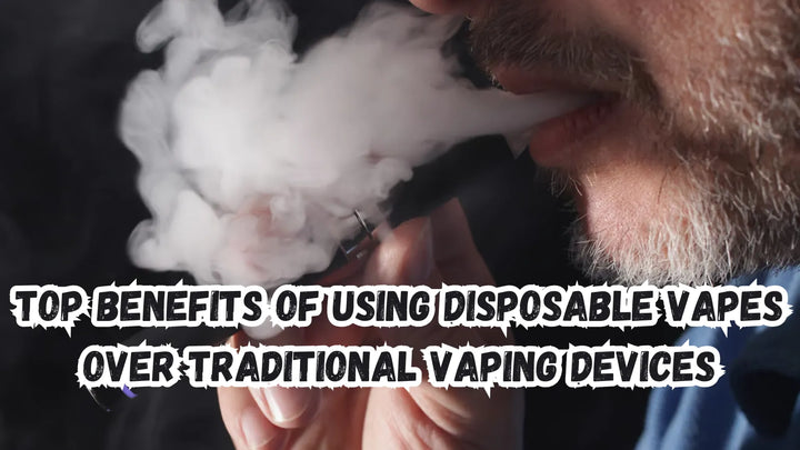 Top Benefits of Using Disposable Vapes Over Traditional Vaping Devices